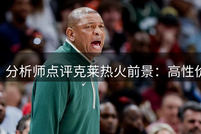 分析师点评克莱热火前景：高性价比引援但巅峰不再
