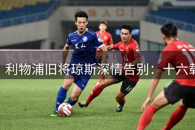 利物浦旧将琼斯深情告别：十六载梦想成真 感恩红军人