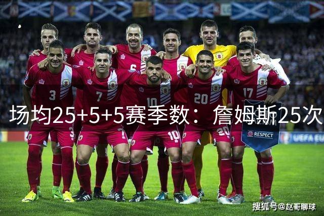 场均25+5+5赛季数：詹姆斯25次 KD+字母16次 今年一阵球员共15次