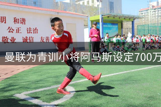曼联为青训小将阿马斯设定700万镑转会价