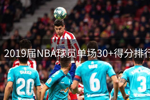 2019届NBA球员单场30+得分排行榜：莫兰特领跑，威廉森紧随其后