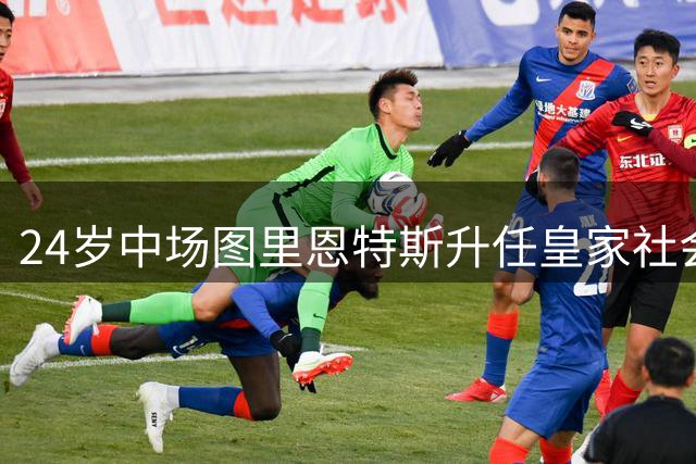 24岁中场图里恩特斯升任皇家社会第四队长，接替穆尼奥斯